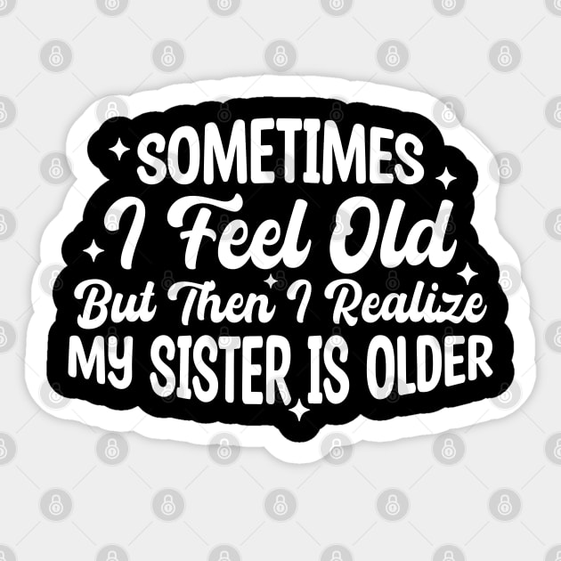 Sometimes I Feel Old But Then I Realize My Sister Is Older Sticker by Blonc